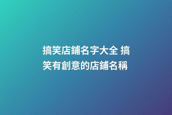 搞笑店鋪名字大全 搞笑有創意的店鋪名稱-第1張-店鋪起名-玄機派